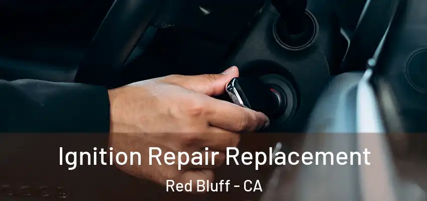  Ignition Repair Replacement Red Bluff - CA